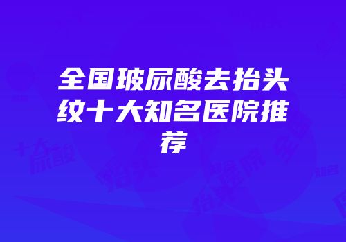 全国玻尿酸去抬头纹十大知名医院推荐