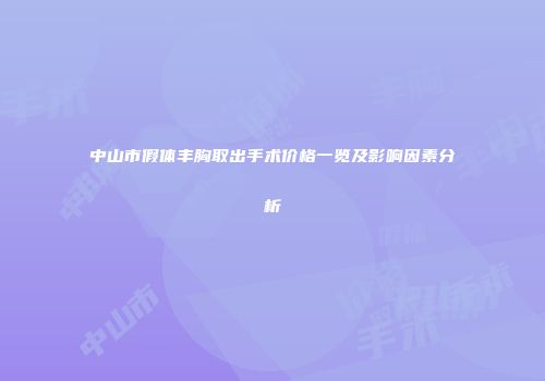 中山市假体丰胸取出手术价格一览及影响因素分析