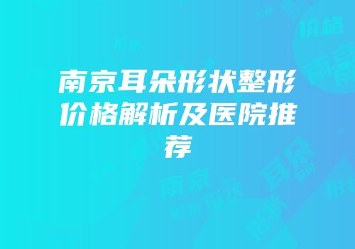 南京耳朵形状整形价格解析及医院推荐