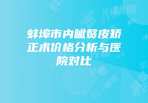 蚌埠市内眦赘皮矫正术价格分析与医院对比