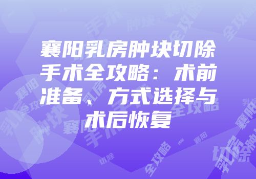 襄阳乳房肿块切除手术全攻略：术前准备、方式选择与术后恢复