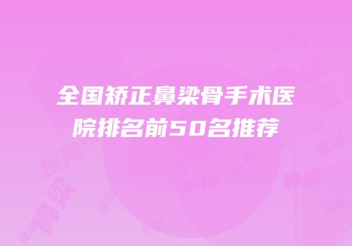全国矫正鼻梁骨手术医院排名前50名推荐