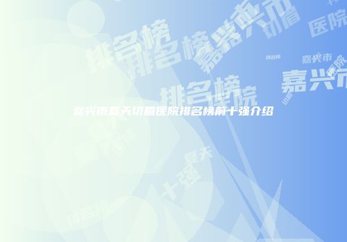 嘉兴市夏天切眉医院排名榜前十强介绍