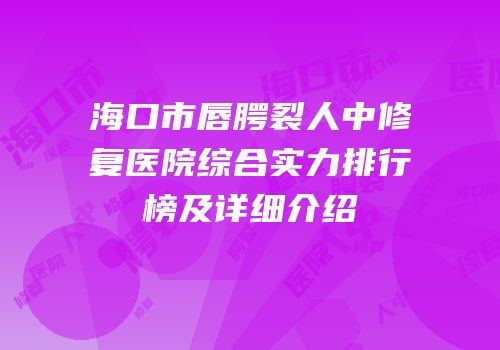 海口市唇腭裂人中修复医院综合实力排行榜及详细介绍