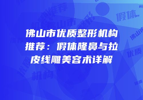 佛山市优质整形机构推荐：假体隆鼻与拉皮线雕美容术详解