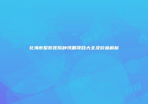 北海市整形医院种绣眉项目大全及价格解析