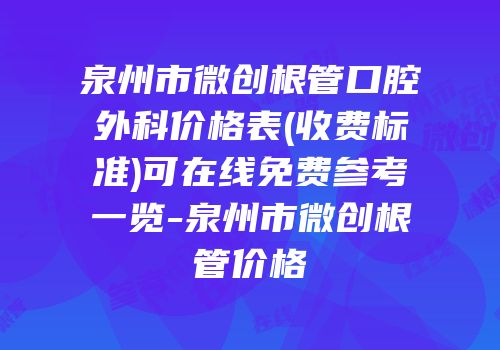 泉州市微创根管口腔外科价格表(收费标准)可在线免费参考一览-泉州市微创根管价格