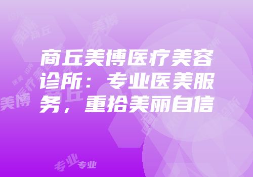 商丘美博医疗美容诊所：专业医美服务，重拾美丽自信