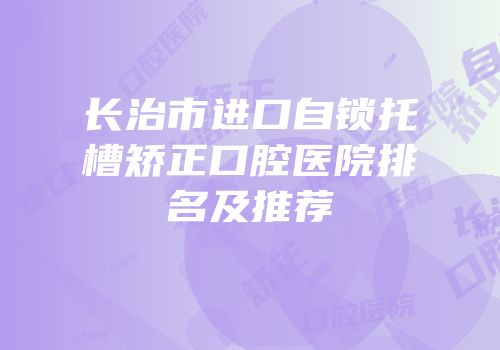 长治市进口自锁托槽矫正口腔医院排名及推荐