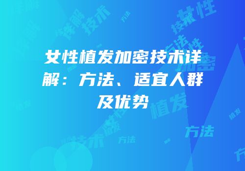 女性植发加密技术详解：方法、适宜人群及优势