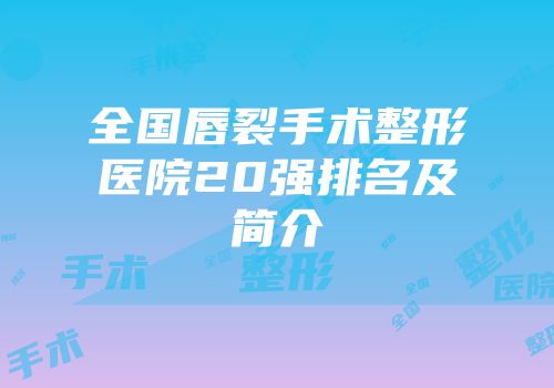 全国唇裂手术整形医院20强排名及简介