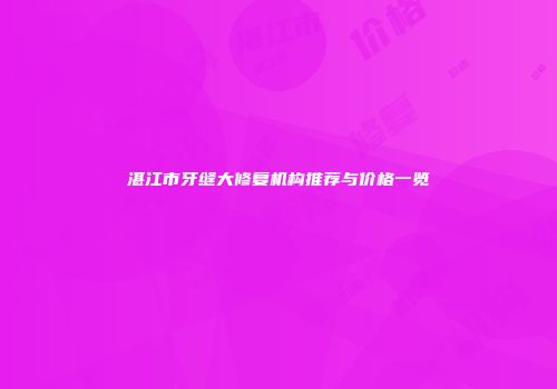 湛江市牙缝大修复机构推荐与价格一览