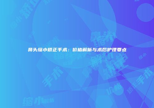 鼻头缩小矫正手术：价格解析与术后护理要点