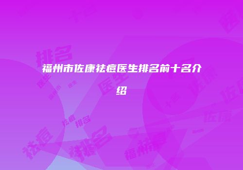 福州市佐康祛痘医生排名前十名介绍
