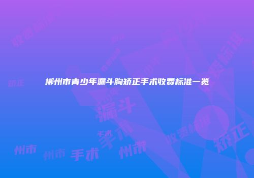 郴州市青少年漏斗胸矫正手术收费标准一览