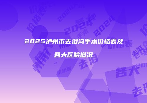 2025泸州市去泪沟手术价格表及各大医院概况