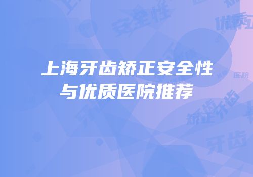 上海牙齿矫正安全性与优质医院推荐