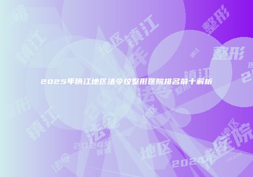 2025年镇江地区法令纹整形医院排名前十解析