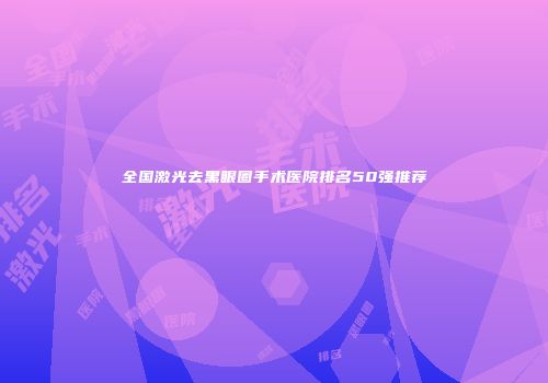 全国激光去黑眼圈手术医院排名50强推荐