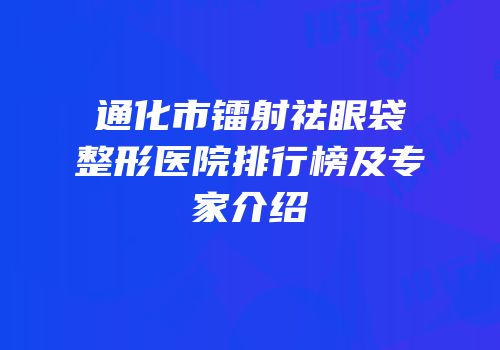 通化市镭射祛眼袋整形医院排行榜及专家介绍