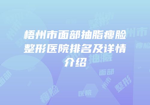梧州市面部抽脂瘦脸整形医院排名及详情介绍