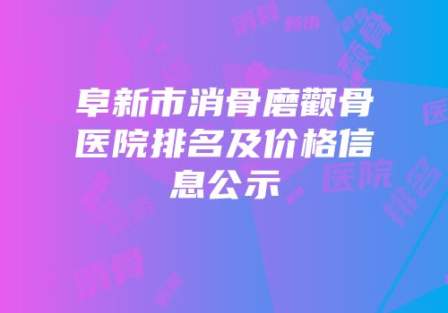 阜新市消骨磨颧骨医院排名及价格信息公示