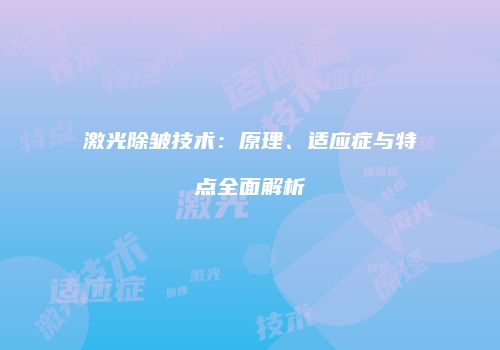 激光除皱技术：原理、适应症与特点全面解析