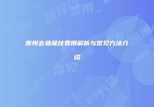 惠州去鱼尾纹费用解析与常见方法介绍