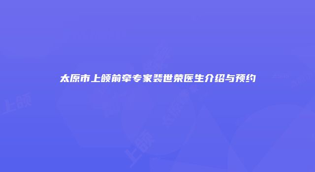 太原市上颌前牵专家裴世荣医生介绍与预约