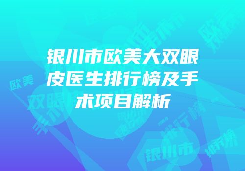 银川市欧美大双眼皮医生排行榜及手术项目解析