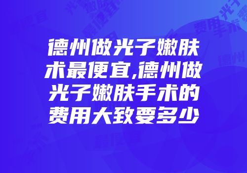 德州做光子嫩肤术最便宜,德州做光子嫩肤手术的费用大致要多少