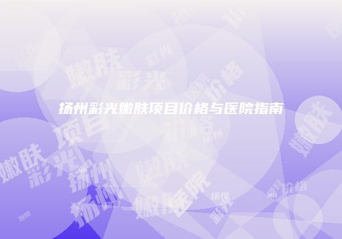 扬州彩光嫩肤项目价格与医院指南