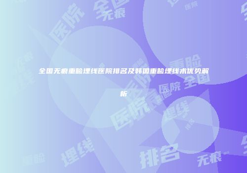 全国无痕重睑埋线医院排名及韩国重睑埋线术优势解析