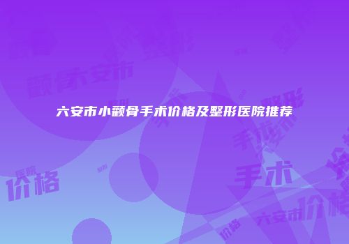 六安市小颧骨手术价格及整形医院推荐