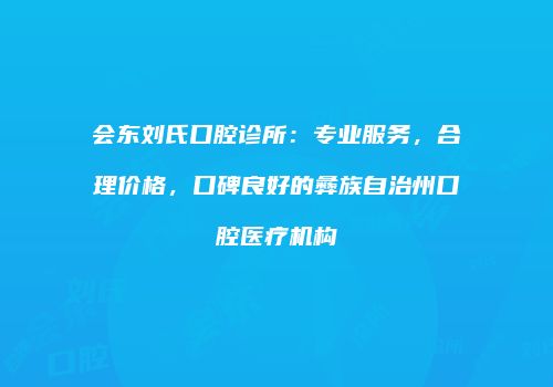 会东刘氏口腔诊所：专业服务，合理价格，口碑良好的彝族自治州口腔医疗机构