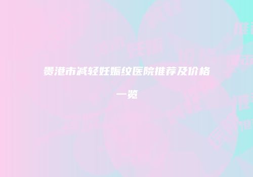 贵港市减轻妊娠纹医院推荐及价格一览