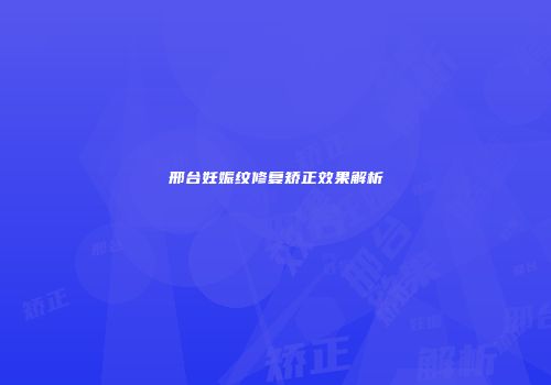 邢台妊娠纹修复矫正效果解析