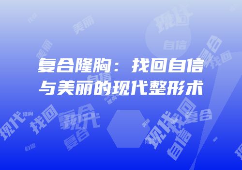 复合隆胸：找回自信与美丽的现代整形术