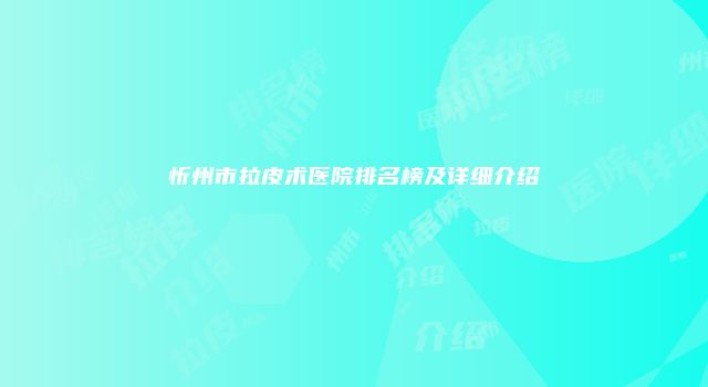忻州市拉皮术医院排名榜及详细介绍