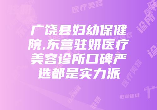 广饶县妇幼保健院,东营驻妍医疗美容诊所口碑严选都是实力派
