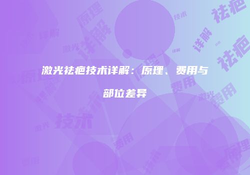 激光祛疤技术详解：原理、费用与部位差异