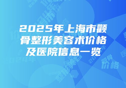 2025年上海市颧骨整形美容术价格及医院信息一览