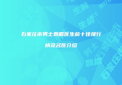 石家庄市男士飘眉医生前十佳排行榜及名医介绍