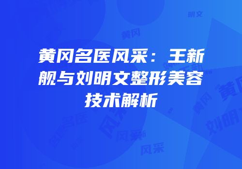 黄冈名医风采：王新舰与刘明文整形美容技术解析