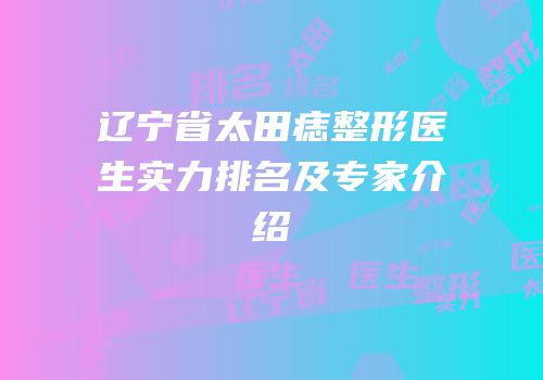 辽宁省太田痣整形医生实力排名及专家介绍