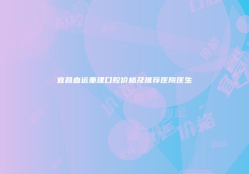 宜昌血运重建口腔价格及推荐医院医生