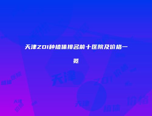 天津ZDI种植体排名前十医院及价格一览