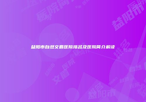 益阳市自然文眉医院排名及医院简介解读