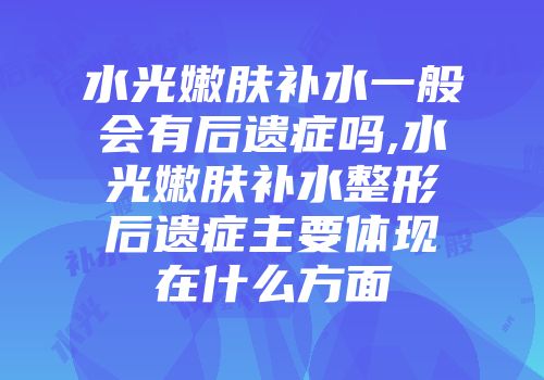 水光嫩肤补水一般会有后遗症吗,水光嫩肤补水整形后遗症主要体现在什么方面