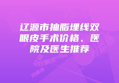 辽源市抽脂埋线双眼皮手术价格、医院及医生推荐